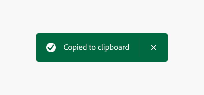 Example of a confirmation toast acting as a triggered element. Text, Copied to clipboard. Action, close.