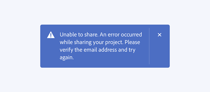 Key example of an incorrect way to pair a design component with an error message. An error toast includes a message that is too long and high-signal for the component. Toast text, Unable to share. An error occurred while sharing your project. Please verify the email address and try again.