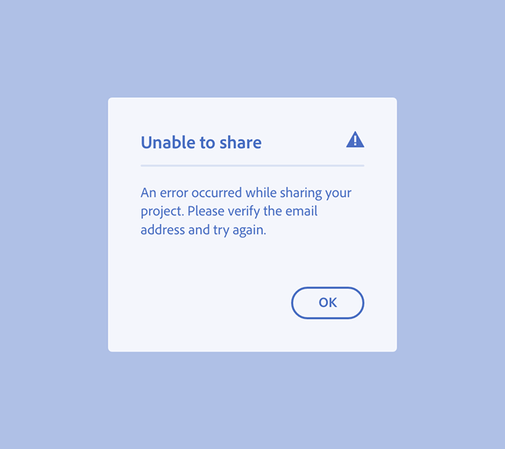 Key example of a correct way to choose a proper design component for an error message. An error alert dialog includes an error icon, and contains a high-signal, complex error message. Dialog title, Unable to share. Dialog description, An error occurred while sharing your project. Please verify the email address and try again. One button, label OK.