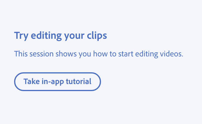 Key example of how to use lightweight language for learning. Title, Try editing your clips. Description, This session shows you how to start editing videos. Button with label, Take in-app tutorial.