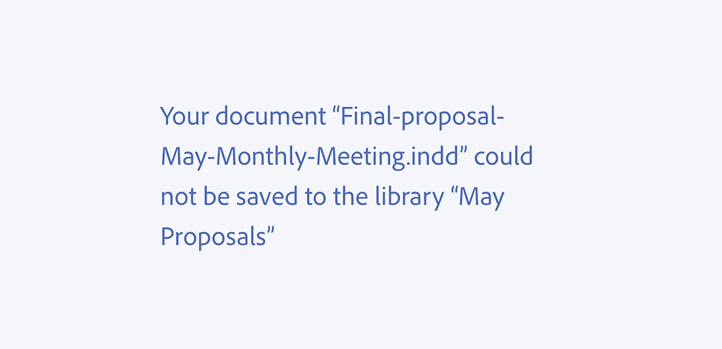 Key example of an incorrect usage. Your document “Final-proposal-May-Monthly-Meeting.indd” could not be saved to the library “May Proposals”