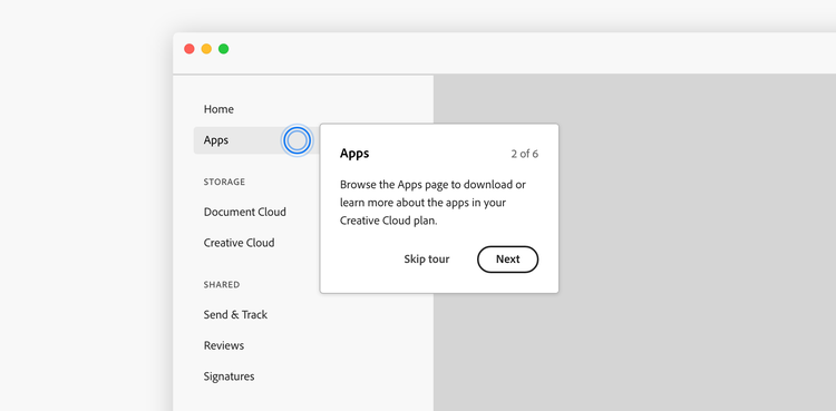 Example of a tour showing the parts of a menu and how to navigate it in an app. 3 sections, Main section, 2 items, Home, Apps. 2nd section, label Storage, 2 items, Document Cloud, Creative Cloud. 3rd section, label Shared, 3 items, Send and Track, Reviews, Signatures. Coach mark with indicator showing the Apps menu item. Title, Apps. Step 2 of 6 in tour. Description, Browse the Apps page to download or learn more about the apps in your Creative Cloud plan. Two buttons, labels Skip tour, Next.