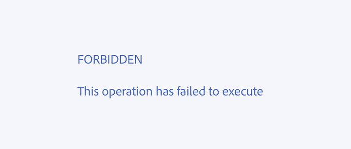 Key example of an incorrect usage. FORBIDDEN This operation has failed to execute.
