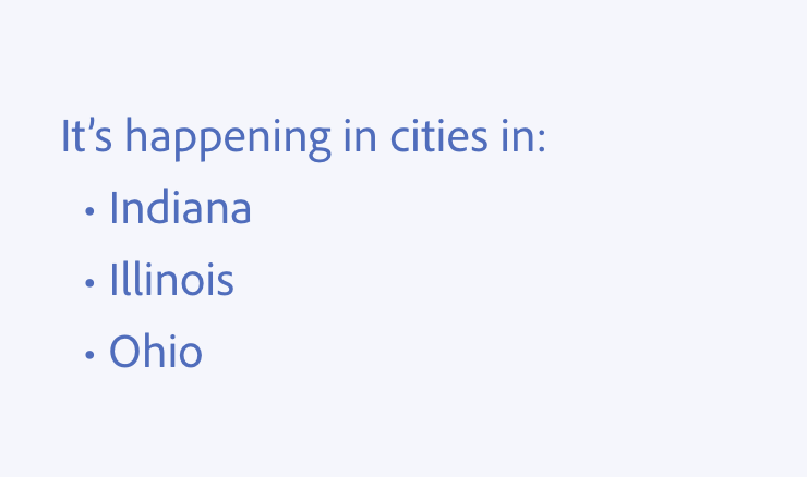 Key example of be consistent and use parallel construction. An example of correct usage. It's happening in cities in: Indiana, Illinois, Ohio.