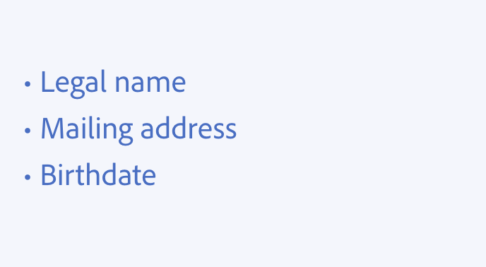 Key example of using periods. Correct usage, no periods at the end of items in a bulleted list. Bulleted list, 3 items, Legal name, Mailing address, Birthdate.