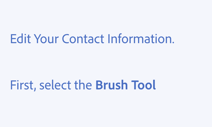 Key example of writing in sentence case. Two examples of incorrect usage. Edit Your Contact Information, with all words capitalized. First, select the Brush Tool, with “First” capitalized, and both words in “Brush Tool” capitalized, and &quot;Brush Tool&quot; bolded.