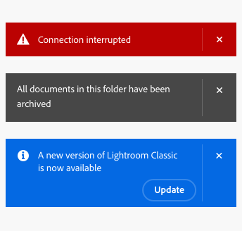 3 examples of alert banners, each with close buttons. First example, a red banner with an alert icon, text Connection interrupted, all text aligned on one line. Second example, a gray banner with no icon, text All documents in this folder have been archived, text wrapped to two lines. Third example, a blue banner with an information icon, text A new version of Lightroom Classic is now available, text wrapped to two lines with a button labeled Update on the third line.