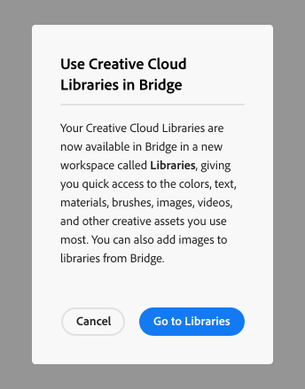 Key example of a confirmation alert dialog. Dialog title, Use Creative Cloud Libraries in Bridge. Dialog description, Your Creative Cloud Libraries are now available in Bridge in a new workspace called Libraries, giving you quick access to the colors, text, materials, brushes, images, videos, and other creative assets you use most. You can also add images to libraries from Bridge. Two calls to action, Cancel and Go to Libraries.