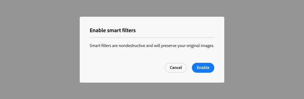 Key example of a confirmation alert dialog. Alert dialog title, Enable smart filters. Alert dialog description, Smart filters are nondestructive and will preserve your original images. Two calls to action, Cancel and Enable.