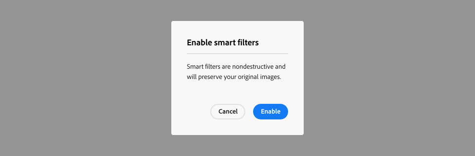 Key example of a confirmation alert dialog. Alert dialog title, Enable smart filters. Alert dialog description, Smart filters are nondestructive and will preserve your original images. Two calls to action, Cancel and Enable.