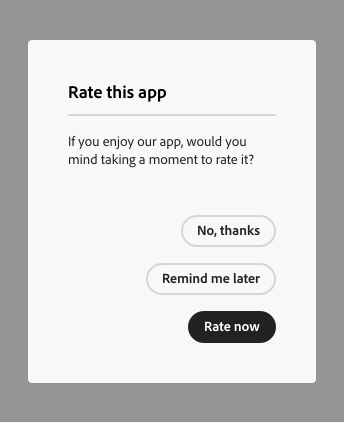 Key example of an alert dialog titled Rate this app and body text If you enjoy our app, would you mind taking a moment to rate it? Three buttons in a button group stacked vertically when there's not enough horizontal space, with the main action at the bottom. Labels bottom to top: Rate now, Remind me later, No, thanks.