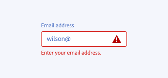 ​​Key example of correct way to write an error message for an input error. Text field, label Email address, input text Wilson@. Field is highlighted in red with a red error icon. Error message text, Enter your email address.
