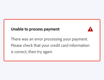 ​​Key example of a correct way to write an in-line alert message as a high-level summary. In-line alert title, Unable to process payment. Description, There was an error processing your payment. Please check that your credit card information is correct, then try again.