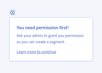 Incorrect usage of proper formatting. Contextual help with info icon, title You need permission first! Description Ask your admin to grant you permission so you can create a segment. Standalone link, Learn more to continue.