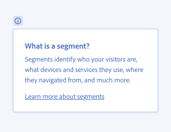 Correct usage of including a “Learn more” link. Contextual help with help icon, title What is a segment?, description Segments identify who your visitors are, what devices and services they use, where they navigated from, and much more. Standalone link, Learn more about segments.