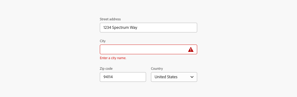 Example of a form with a single input error. First text field, label Street address. Input text, 1234 Spectrum Way. Next text field, label City, with nothing input and field highlighted in red and error icon. Error message, Enter a city name. Next text field, Zip code. Input text, 94114. Next, a picker, label Country, selected value United States.