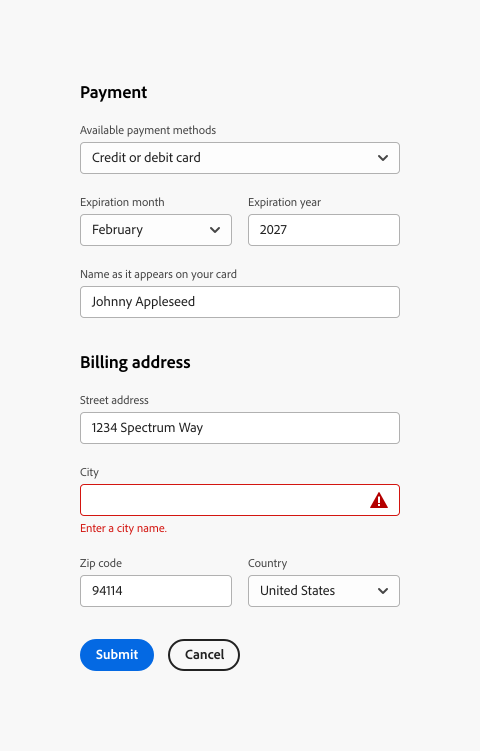 ​​Example of a form that does validation through submission. First form section, label payment. First picker, label Available payment methods, selected option Credit or debit card. Next picker, label Expiration month, selected option February. Next picker, label Expiration year, selected option 2027. Next field, label Name as it appears on your card, input text, Johnny Appleseed. Next form section, label Billing address. First text field, label Street address, input text 1234 Spectrum Way. Next text field, label City, no input, an in-line error message, Enter a city name. Next text field, label Zip code, input text 94114. Next, a picker, label Country, selected option United States. Two buttons, primary action Submit, secondary action, Cancel.