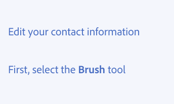 Key example of writing in sentence case. Two examples of correct usage. Edit your contact information, with only “Edit” capitalized. First, select the Brush tool, with “First” and “Brush” capitalized, and "brush" bolded.