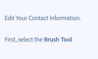 Key example of writing in sentence case. Two examples of incorrect usage. Edit Your Contact Information, with all words capitalized. First, select the Brush Tool, with “First” capitalized, and both words in “Brush Tool” capitalized, and "Brush Tool" bolded.