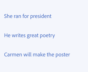 Key example showing how to use simple tenses. Three examples of correct usage. She ran for president. He writes great poetry. Carmen will make the poster.