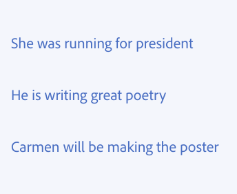 Key example showing how to use simple tenses. Three examples of incorrect usage. She was running for president. He is writing great poetry. Carmen will be making the poster.