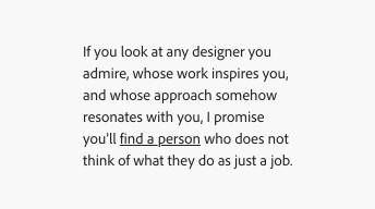 An example of using a secondary link in text to call attention to the link. Text says, "If you look at any designer you admire, whose work inspires you, and whose approach somehow resonates with you, I promise you'll find a person who does not think of what they do as just a job." "find a person" is underlined in the same gray color as the text to present a secondary link.