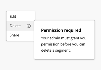 Example of a menu with an item that is unavailable. 3 menu items, labels Edit, Delete, Share. Delete option is unavailable and includes an info icon on with a popover, title Permission required, description Your admin must grant you permission before you can delete a segment. 
