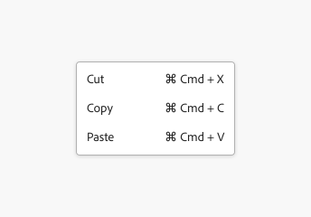 Example of a menu with 3 menu items, with both labels and values as keyboard shortcuts. First item, label Cut, keyboard shortcut Command + X. Second item, label Copy, keyboard shortcut Command + C. Third item, label Paste, shortcut Command + V.