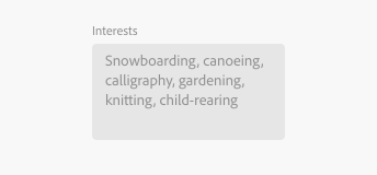 Key example of a text area in a disabled state, unable to be interacted with. Label Interests. Sample input text, Snowboarding, canoeing, calligraphy, gardening, knitting, child-rearing.
