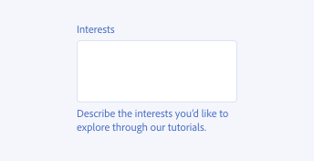 Key example of correct usage of help text instead of placeholder text in a text area. Text area label, Interests. Help text in grey color, Describe the interests you’d like to explore through our tutorials.