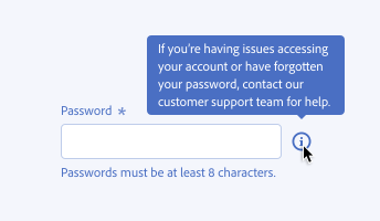 Key example of correct usage of a tooltip that conveys supplementary information. A required form field, label Password. Help text, Passwords must be at least 8 characters. An information icon reveals a tooltip on hover, text If you're having issues accessing your account or have forgotten your password, contact our customer support team for help.