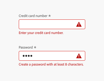 Two key examples of using help text for error messaging with in-line validation. First example, a required text field in an error state, bordered in red and including a red error icon. Text field label, Credit card number. Error message in red text, Enter your credit card number. Second example, a required text field in an error state, bordered in red and including a red error icon. Text field label, Password. Error message in red text, Create a password with at least 8 characters.