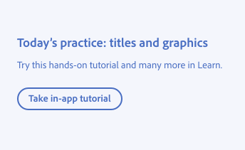 Key example of how to frame educational content as personalized and specific. Title, Today's practice: titles and graphics. Description, Try this hands-on tutorial and many more in Learn. Button with label, Take in-app tutorial.