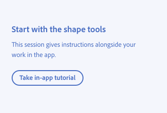 Key example of how to use language to prioritize in-app learning. Title, Start with the shape tools. Description, This session gives instructions alongside your work in the app. Button with label, Take in-app tutorial.